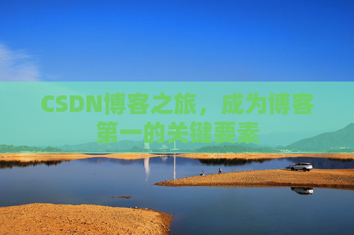 CSDN博客之旅,成为博客第一的关键要素